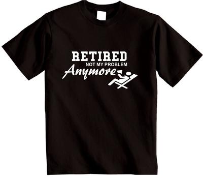 Retired Not My Problem Anymore T-Shirt Novelty Retirement Funny Gift T Shirt