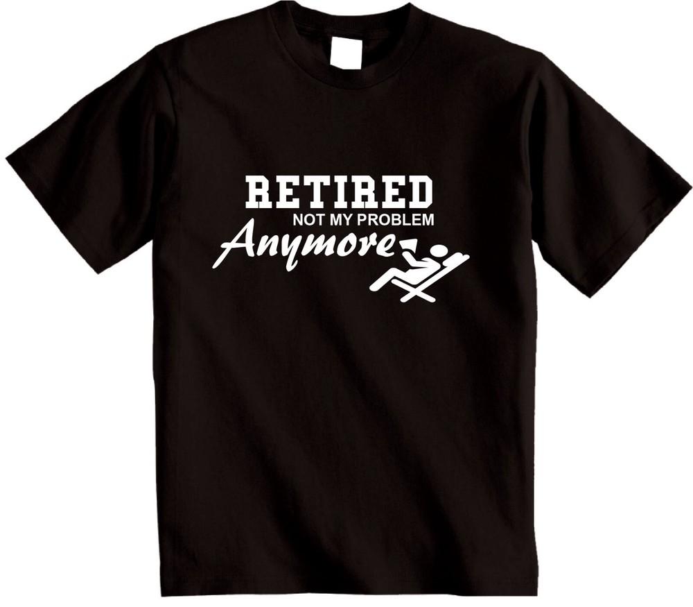 

Retired Not My Problem Anymore T-Shirt Novelty Retirement Funny Gift T Shirt L