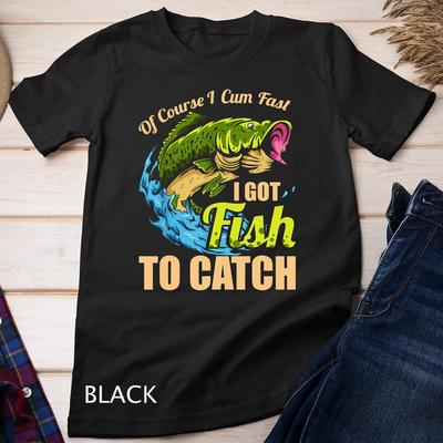 Mens Of Course I Come Fast I Got Fish To Catch Fishing Gifts Unisex T-shirt