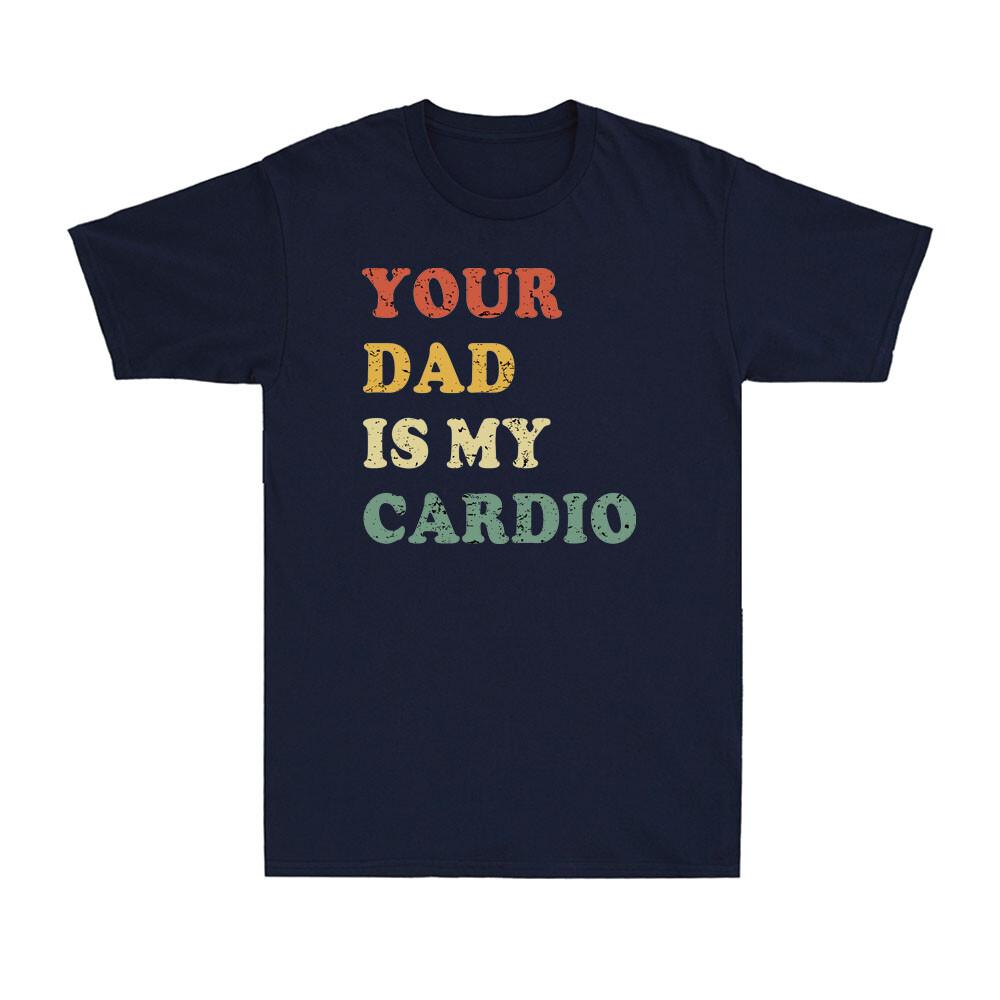 Your Dad Is My Cardio Funny Sarcastic Gift Shirt For Dad Vintage Unisexs Tshirt