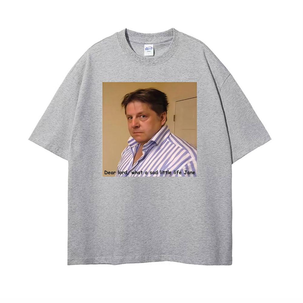 What A Sad Little Life Jane Come Dine with Me Dear Lord Tshirts Unisex Women Fashion Retro Hot Sale Tshirt Casual Cotton T Shirts