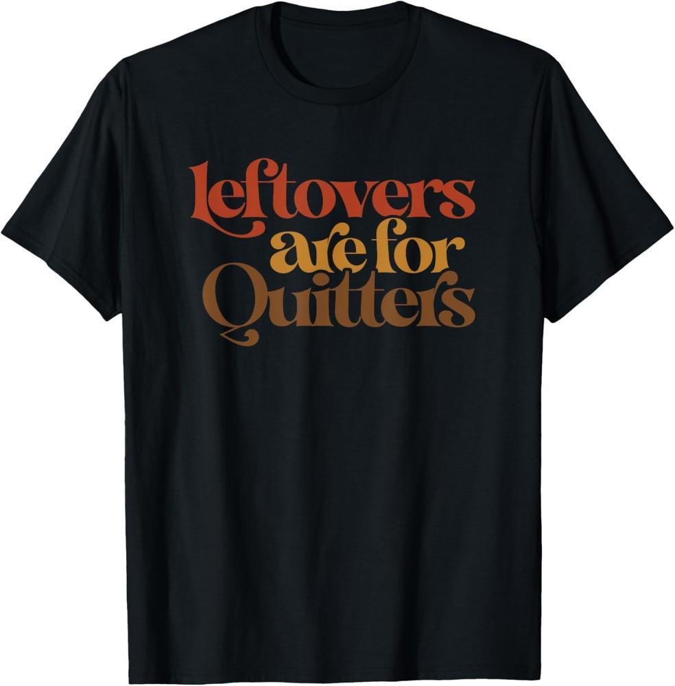 

Funny Leftovers Are For Quitters Thanksgiving T-Shirt Unisex T-Shirt XXL