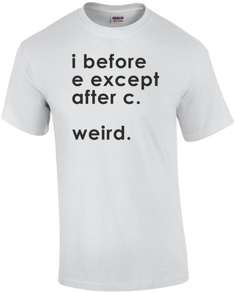 

I before E except after C. Weird. T-Shirt Unisex T-Shirt L