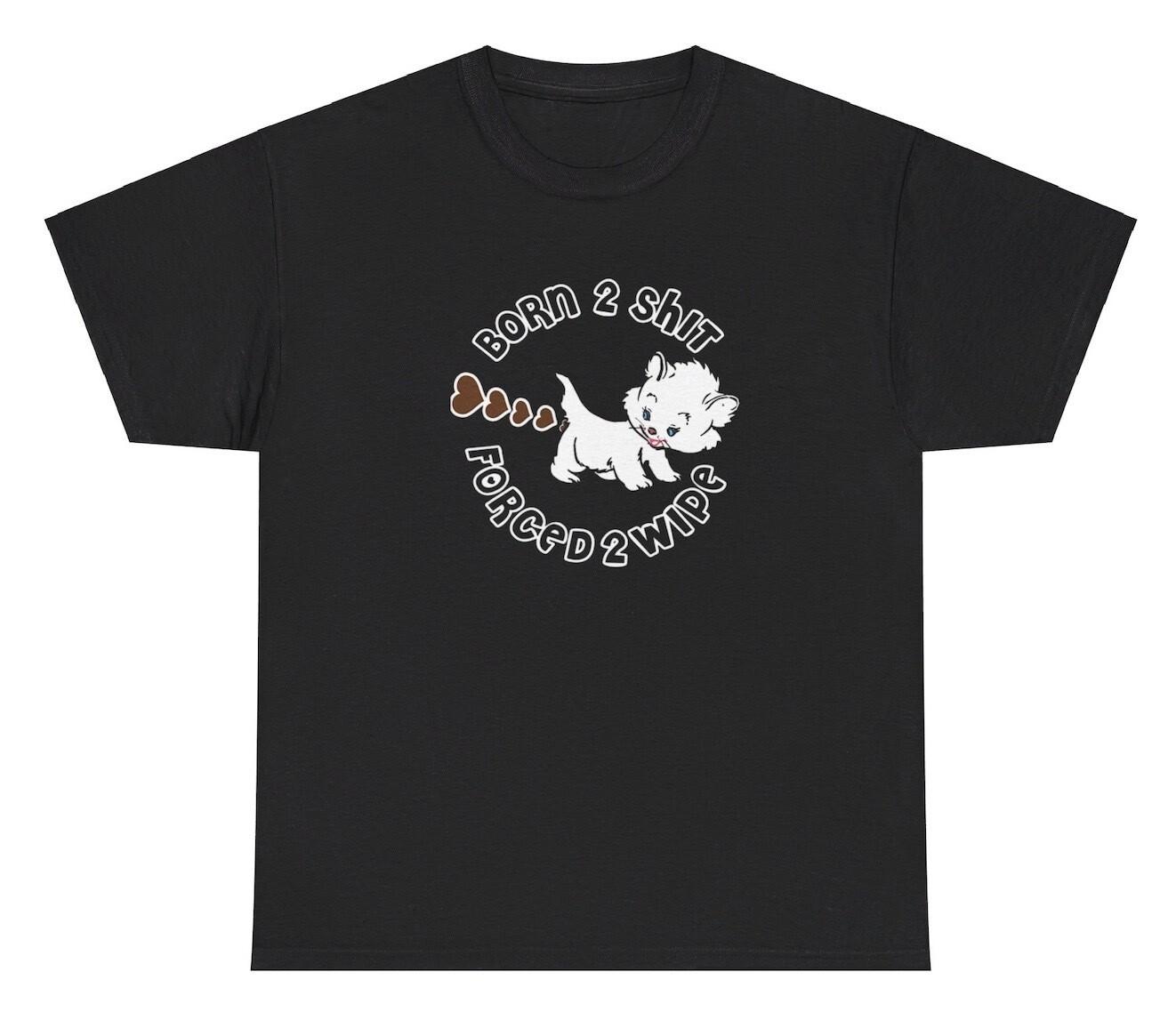 Born To Sh*t Forced To Wipe T Shirt Funny Weird Poop Cursed Humor Dank Meme Tee S