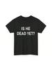 Is He Dead Yet T Shirt Funny Saying