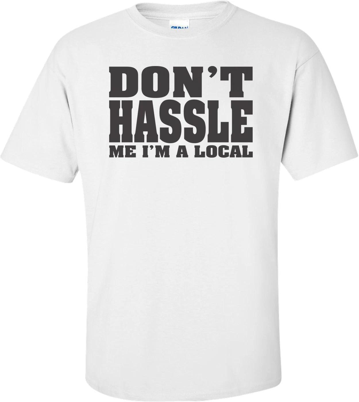 Don t Hassle Me, I m A Local T-shirt 4XL