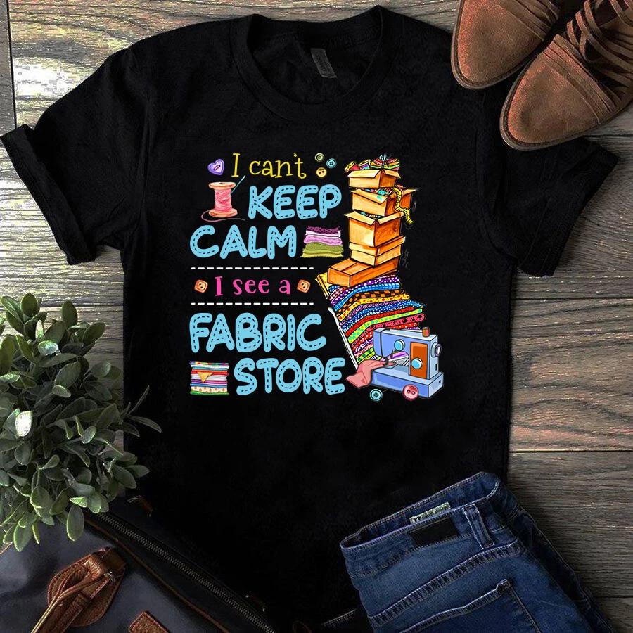 I Can t Keep Calm I See a Fabric Store Sewing Quilting Men s and Women s T-shirts S