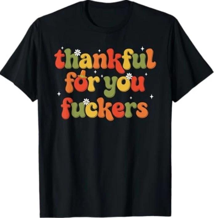 Thankful for You Fckers T-Shirt 4XL