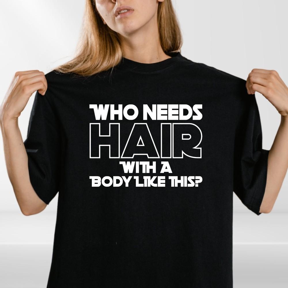 Who Needs Hair With A Body Like This? Funny T Shirt Tshirt Bald Joke Gift Idea