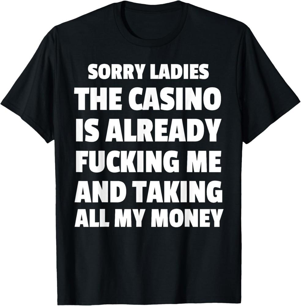 Sorry Ladies The Casino Is Already F*cking Me And Taking All my money T-Shirt Unisex T-Shirt L