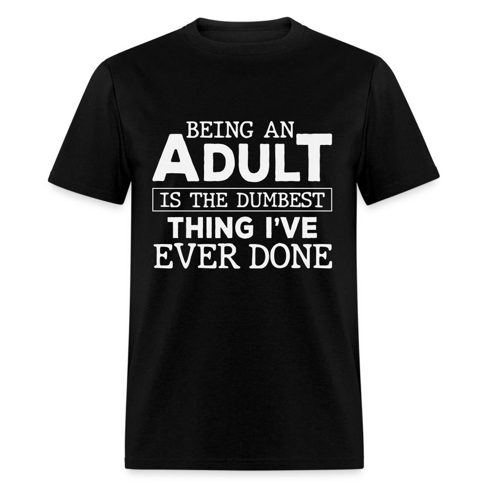 Being An Adult Is the Dumbest Thing I ve Ever Done T-Shirt 4XL