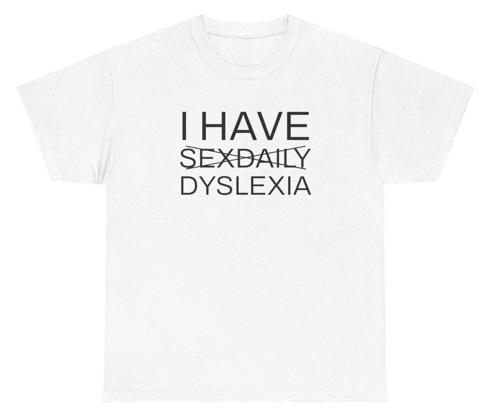 I Have Sex Daily Dyslexia T Shirt Funny Dyslexic Gen Z Meme Humor Pun Gift Tee S