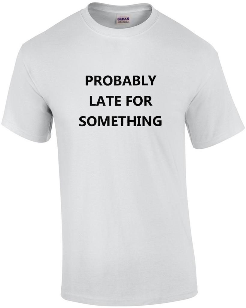 Probably late for something - funny sarcastic t-shirt Unisex T-Shirt