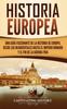 The Historia Europea : Una Guia Fascinante De La Historia De Europa, Desde Los Neandertales Hasta El Imperio Romano Y El Fin De La Guerra Fria Book