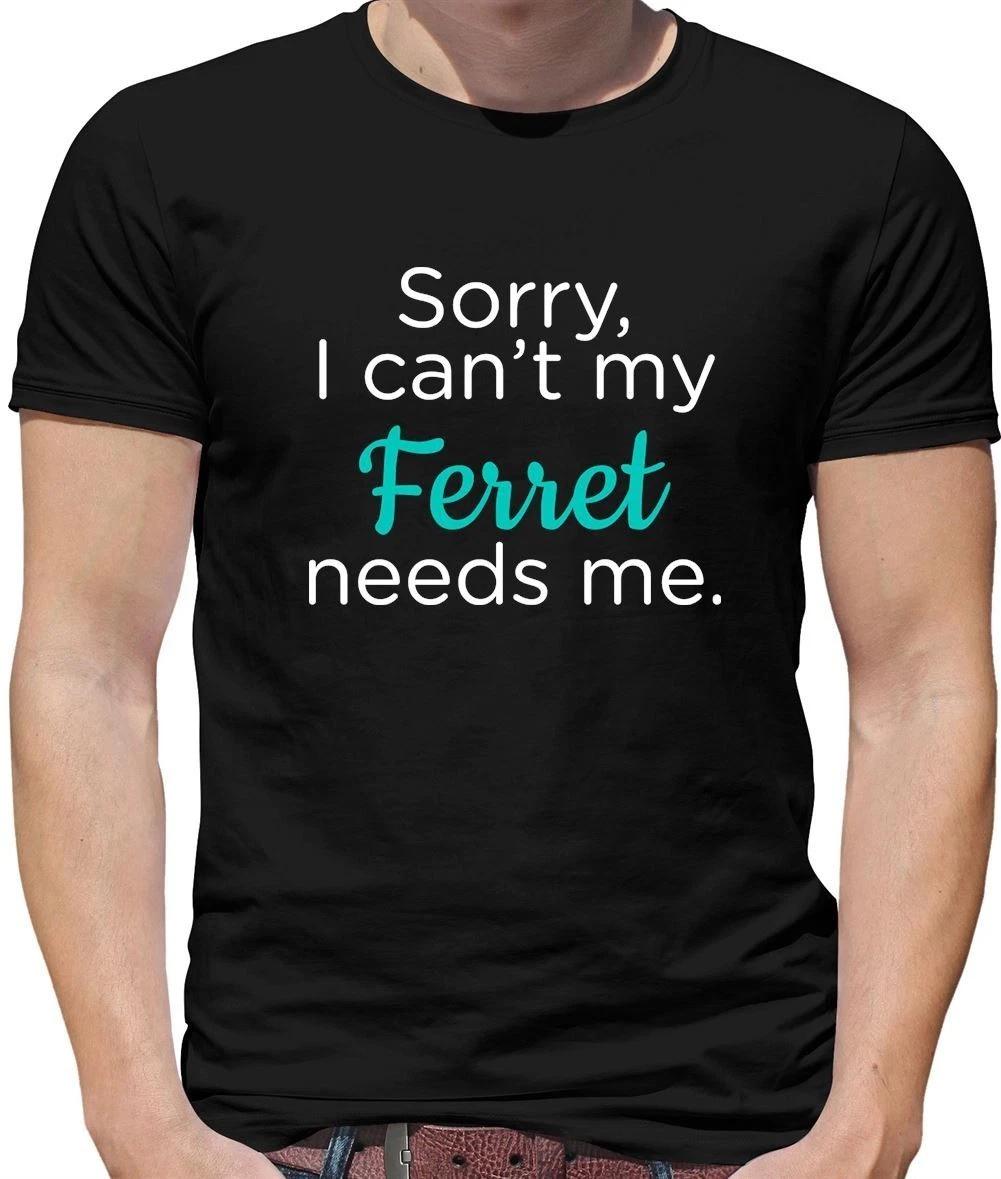 Sorry I Can t My Ferret Needs Me - Mens - Ferret Pet Love S