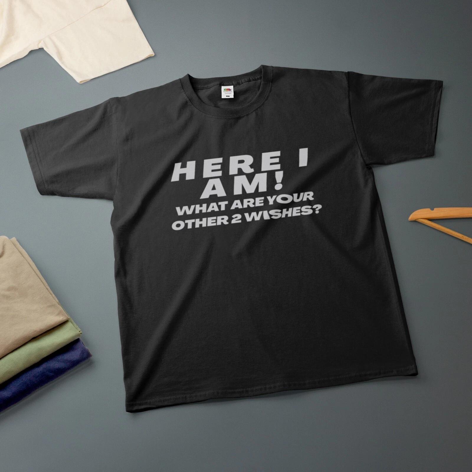 Here I Am! What Are Your Other 2 Wishes? T-Shirt Various Sizes & Colours Tee M