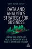 The Data and Analytics Strategy for Business : Unlock Data Assets and Increase Innovation with a Results-Driven Data Strategy Book