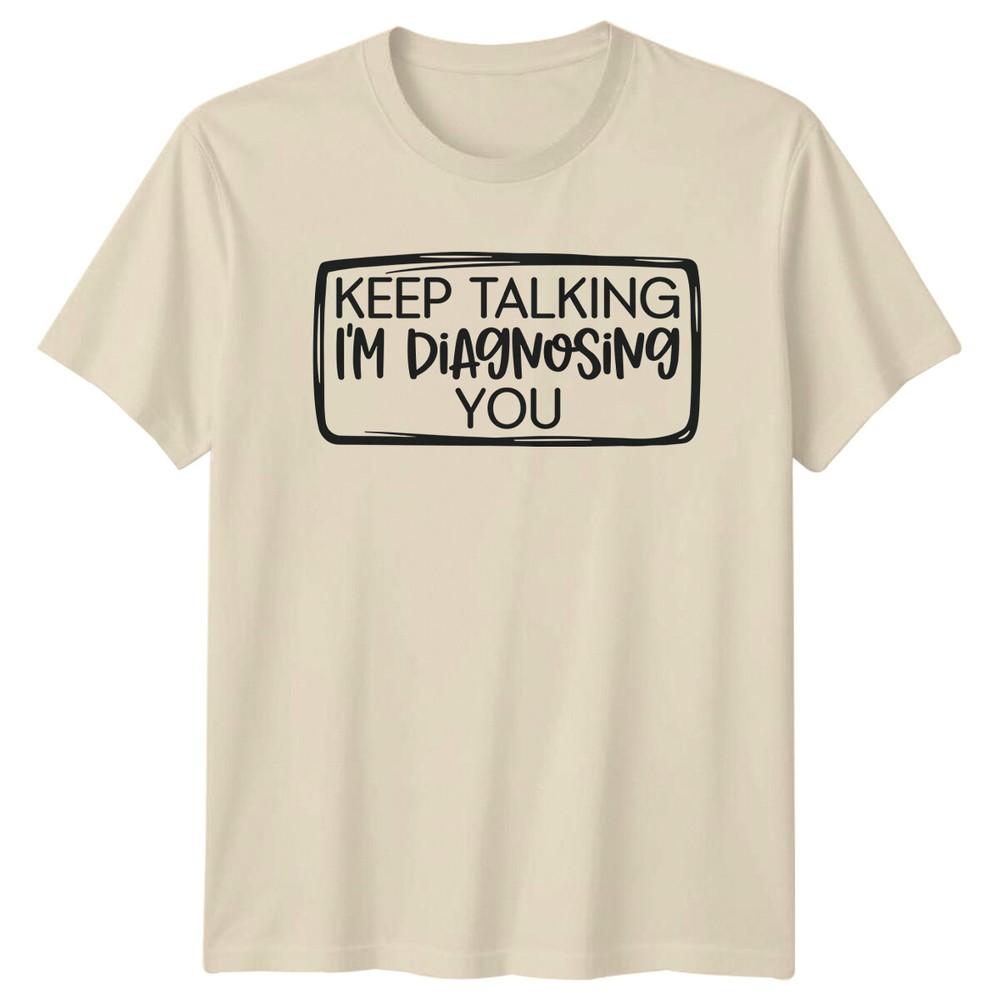 Keep Talking Im Diagnosing You Funny Sarcastic TShirt Adult