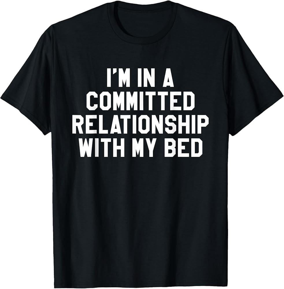 I#039;m In A Committed Relationship With My Bed Funny TShirt TShirt Unisex T-Shirt XXL