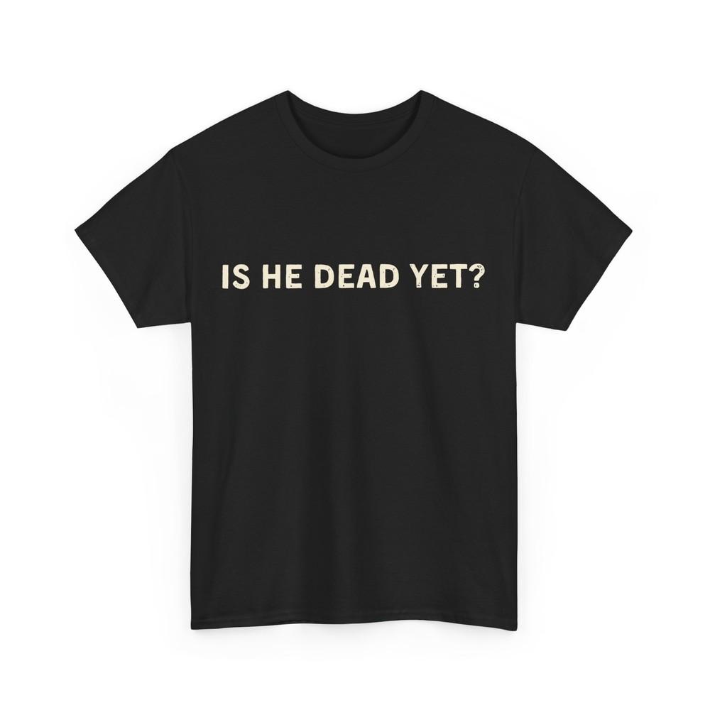 

Is He Dead Yet Shirt, Letter Print Women Men T-shirt XL