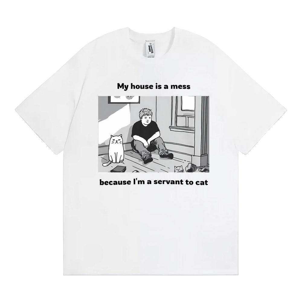 My House Is A Mess Because I Am A Servant To Cat Funny Meme Tshirt Unisex Clothing Vintage Comfort Classic Cotton T Shirts
