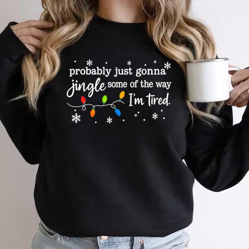 Christmas Jingle Song Sweatshirt Probably Just Gonna Jingle Some of The Way I'm Tired Christmas Sweatshirt Funny Holiday Hoodies
