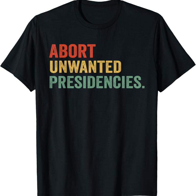 Abort Unwanted Presidencies T Shirt Unisex