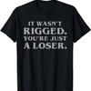 It Wasn't Rigged You're Just A Loser Funny Sarcastic Snarky T-Shirt