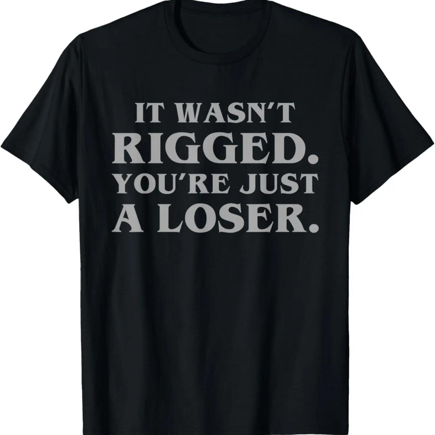 It Wasn t Rigged You re Just A Loser Funny Sarcastic Snarky T-Shirt S