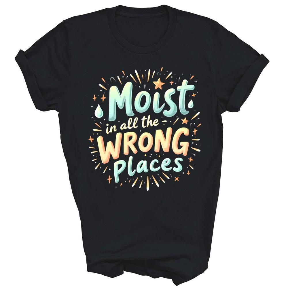 

Moist In All The Wrong Places Adult Humor Unisex Shirt Gift L