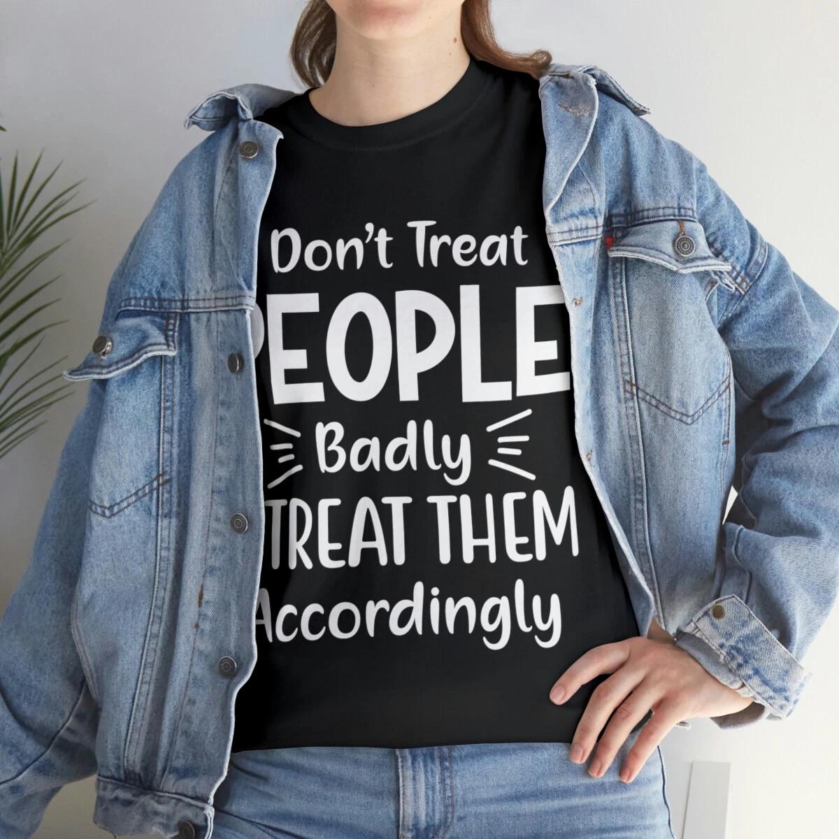 I Don t Treat People Badly Sarcastic Humor Graphic Novelty Funny T Shirt 3XL