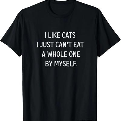 I Like Cats I Jst Can't Eat a Whole One by Myself Funny T-Shirt