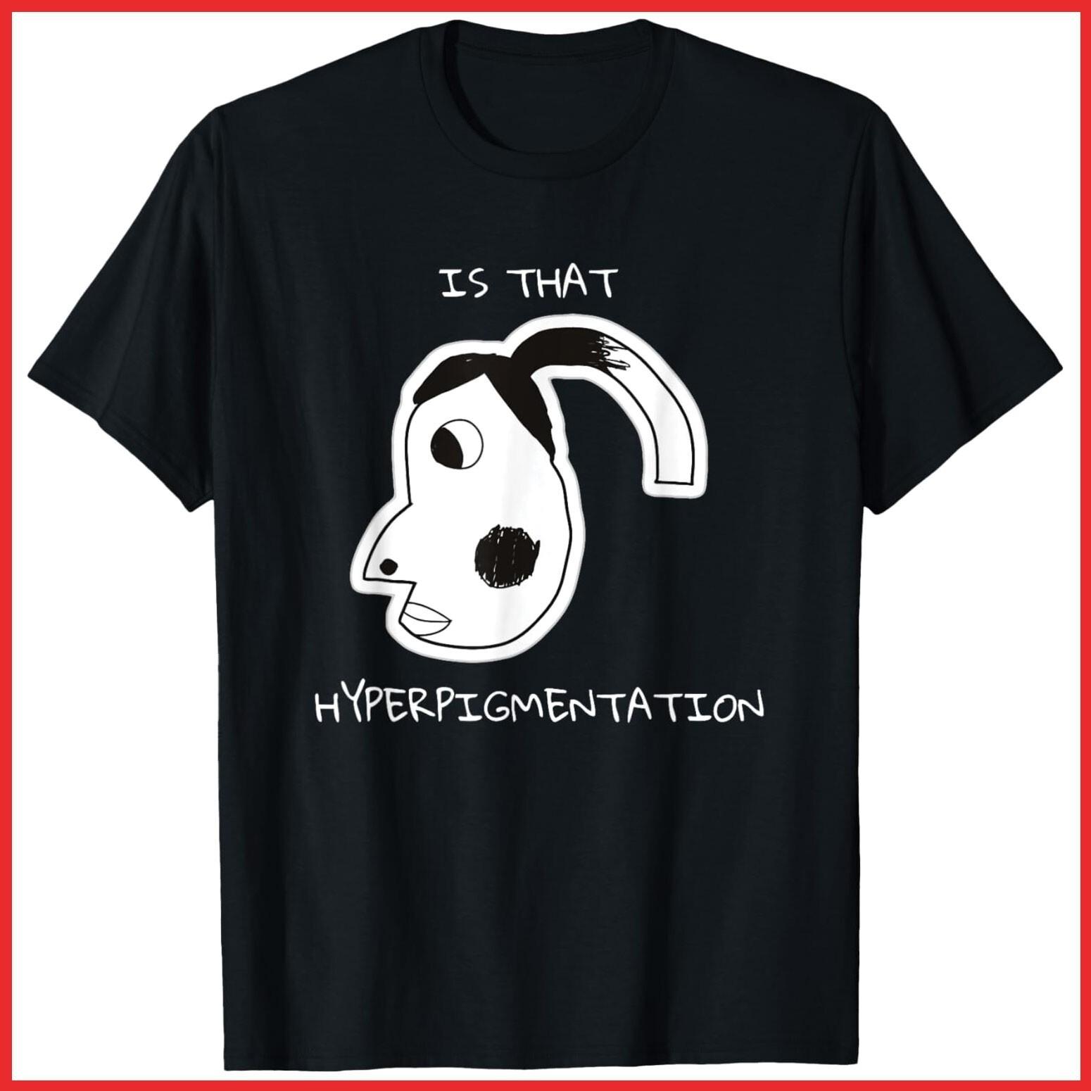 Is That Hyperpigmentation Funny Meme Black Cotton T-Shirt S-5XL XXXL
