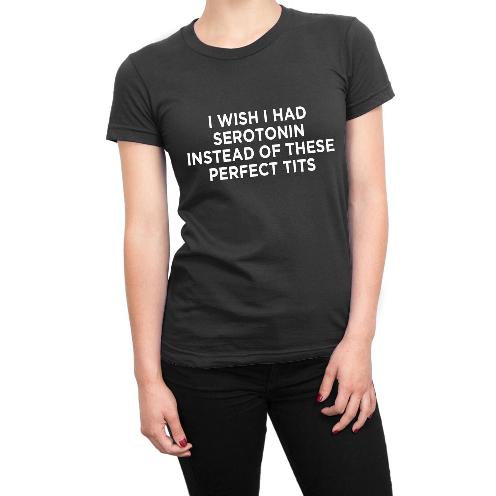 I Wish I Had Serotonin Instead of These Perfect t ts LADIES t-shirt funny tee XL