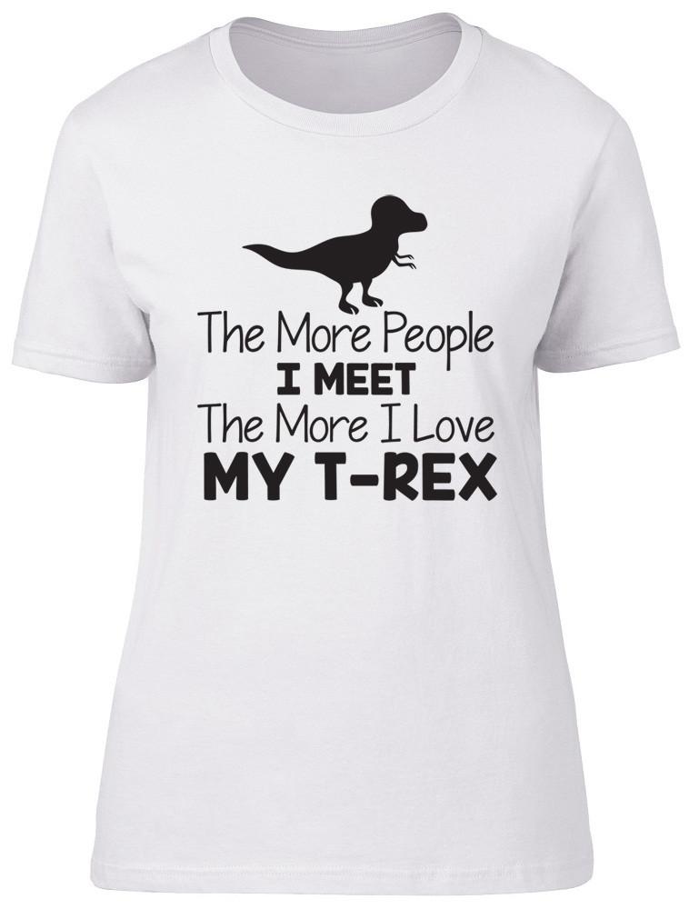 The More People I Meet The More I Love My TRex Dinosaur Unisexs Ladies TShirt