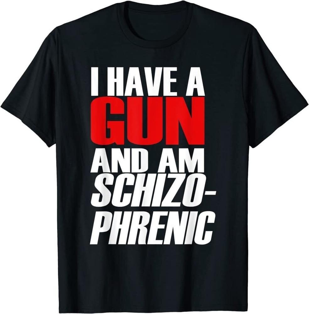 I Have A Gun And Am Schizo Phrenic Funny Sarcasm T Shirt Unisex T-Shirt S