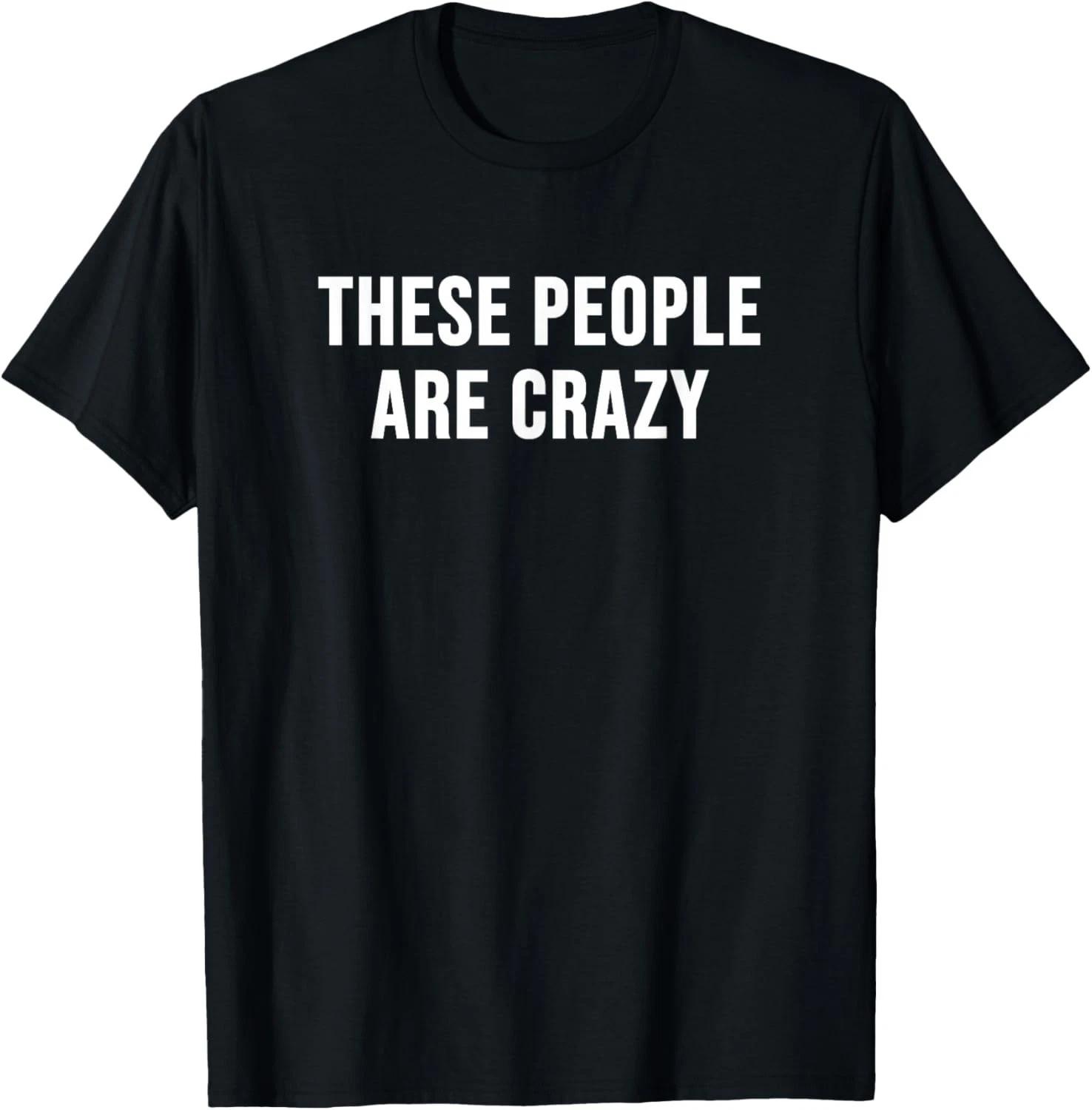 These People are Crazy Tee Gift Unisex T-Shirt L