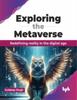 The Exploring the Metaverse : Redefining Reality In the Digital Age Book