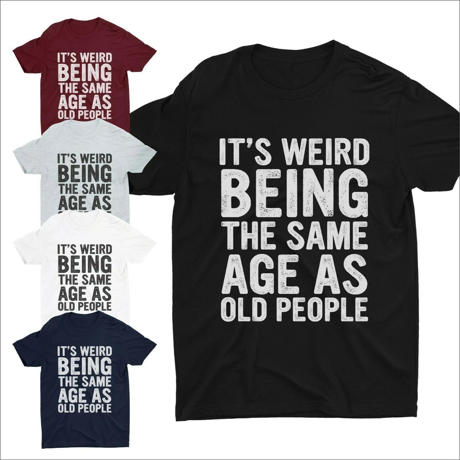 Its Weird Being Same Age As Old People Funny TShirt Birthday Gift for Him TShirt S