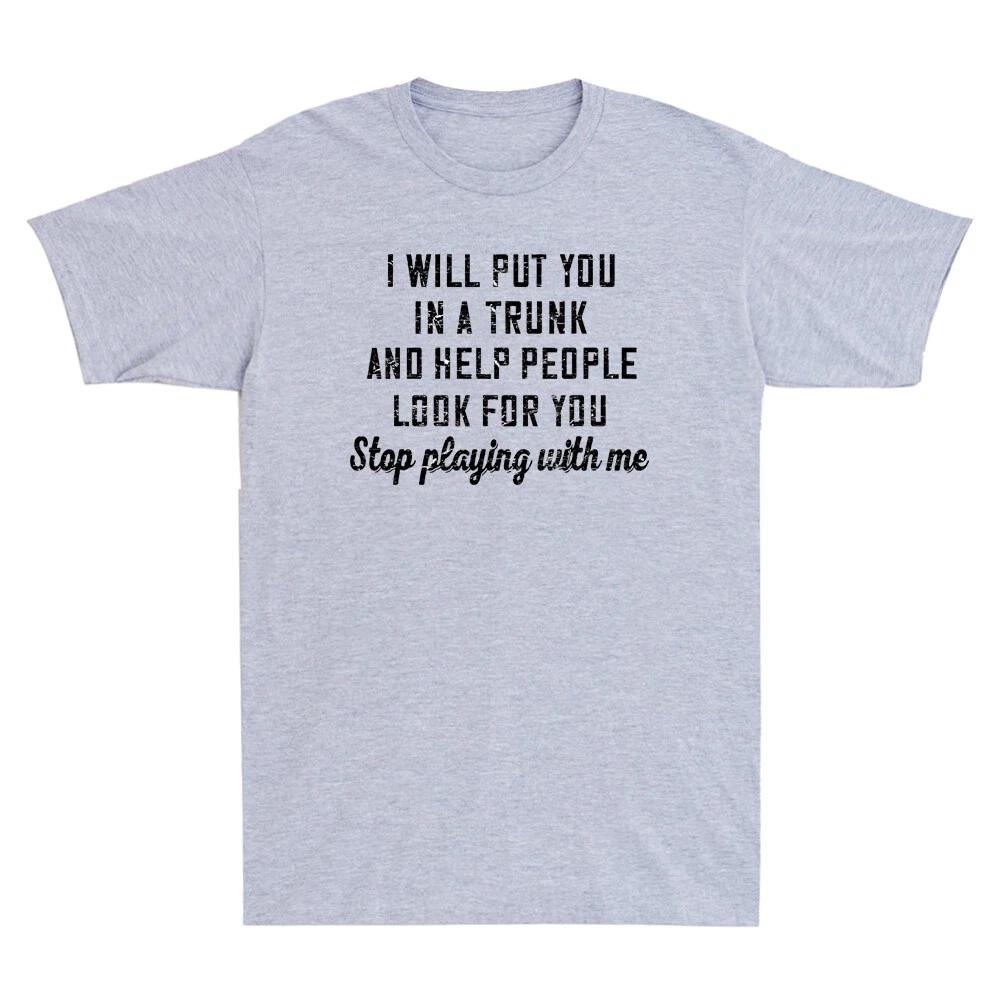 Ich werde dich in einen Kofferraum stecken und Leuten helfen, nach dir zu suchen Stopp Neuheit Aufdruck Bequemes und Atmungsaktives Herrenbekleidungs-T-Shirt