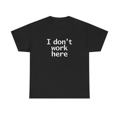 I Dont Work Here T Shirt Funny Jokes Heavy Cotton