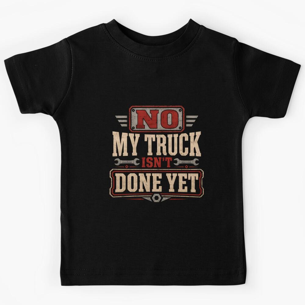 No My Truck Isn t Done Yet Truck Owner Automotive Mechanic Gearhead Kids T-Shirt 150