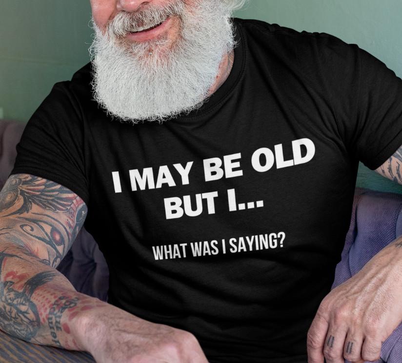 Mens I May Be Old T Shirt Retierment Gifts for Grandpa Shirts Sarcasm Tee
