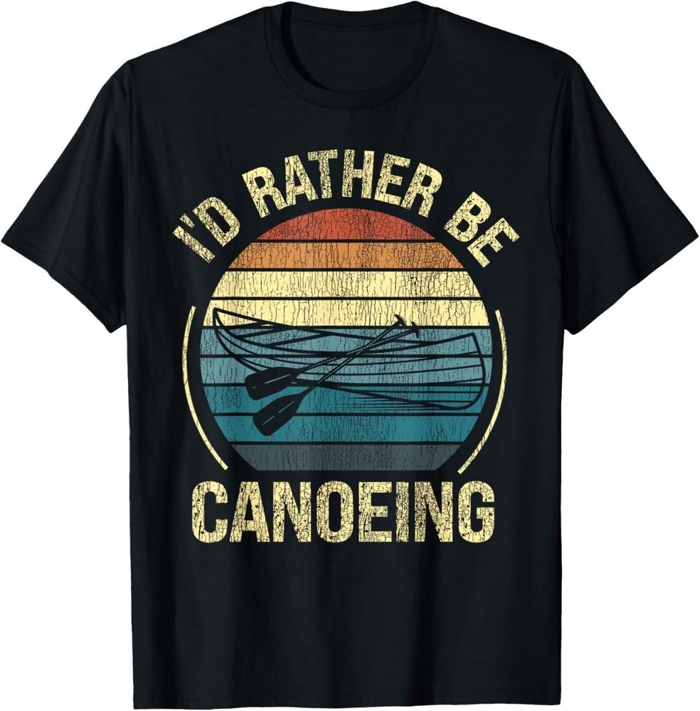 

Canoe Canoeing Retro Vintage I D Rather Be Canoeing Tee Gift Unisex T-Shirt S