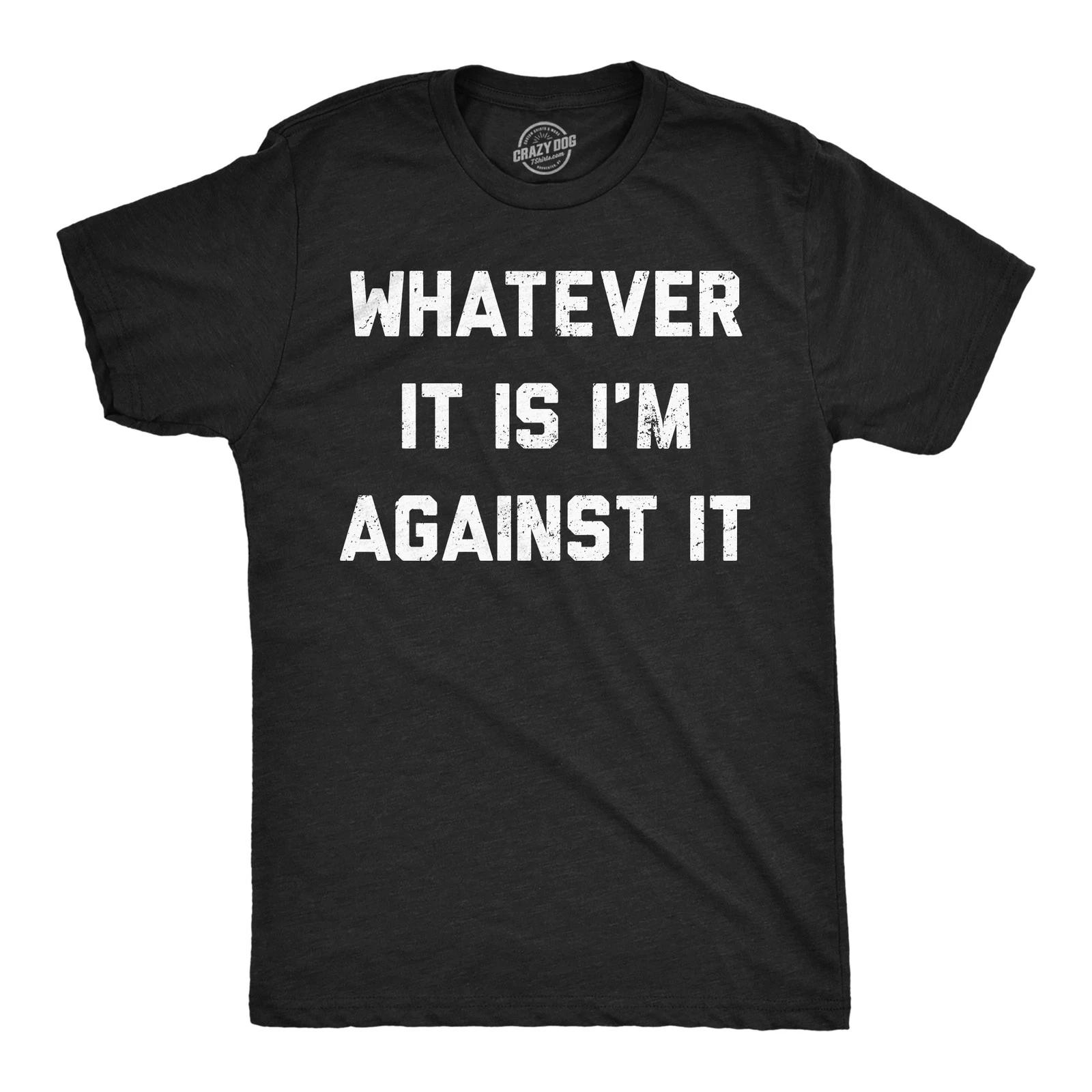 Mens Funny T Shirts Whatever It Is Im Against It Sarcastic Protest Graphic XXL