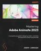 הספר Mastering Adobe Animate 2023 : A Comprehensive Guide To Designing Modern, Animated, and Interactive Content Using Animate