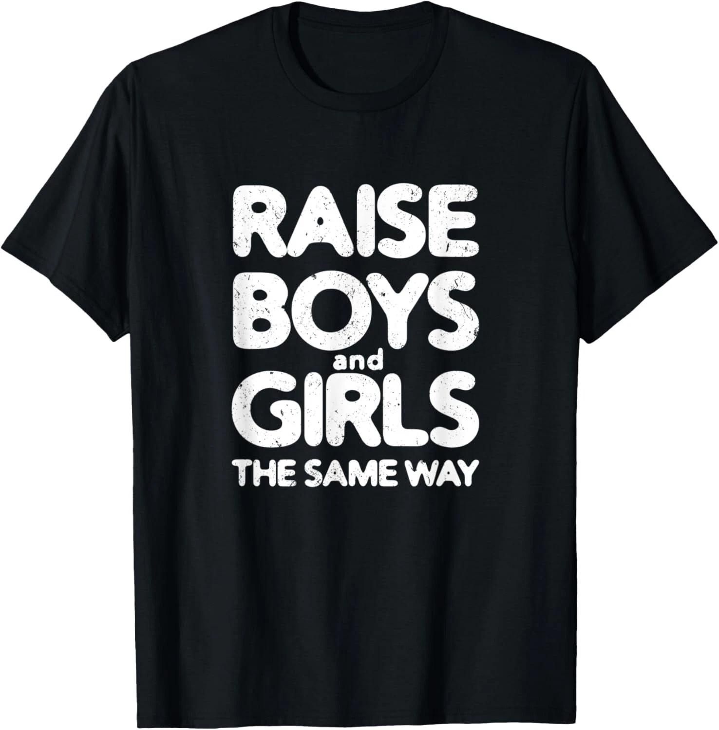 

Raise Boys And Girls The Same Way Cool Gender Equality Tee Gift Unisex T-Shirt 2XL
