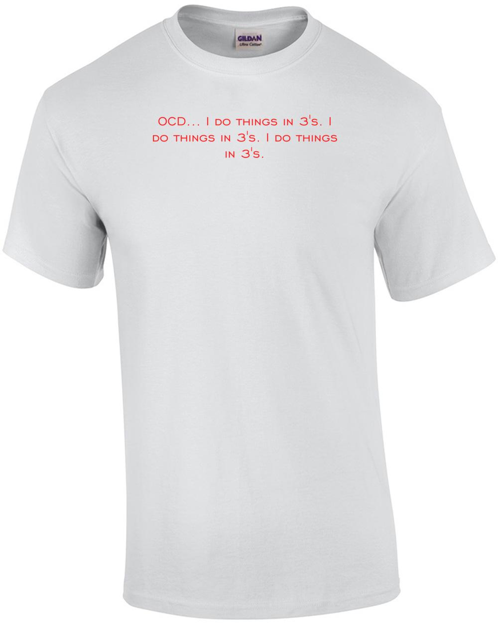 OCD... I do things in 3 s. I do things in 3 s. I do things in 3 s. Shirt Unisex T-Shirt XXXXL