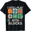 I Still Play With Blocks Quilting Patterns Sewing For Woman T-Shirt