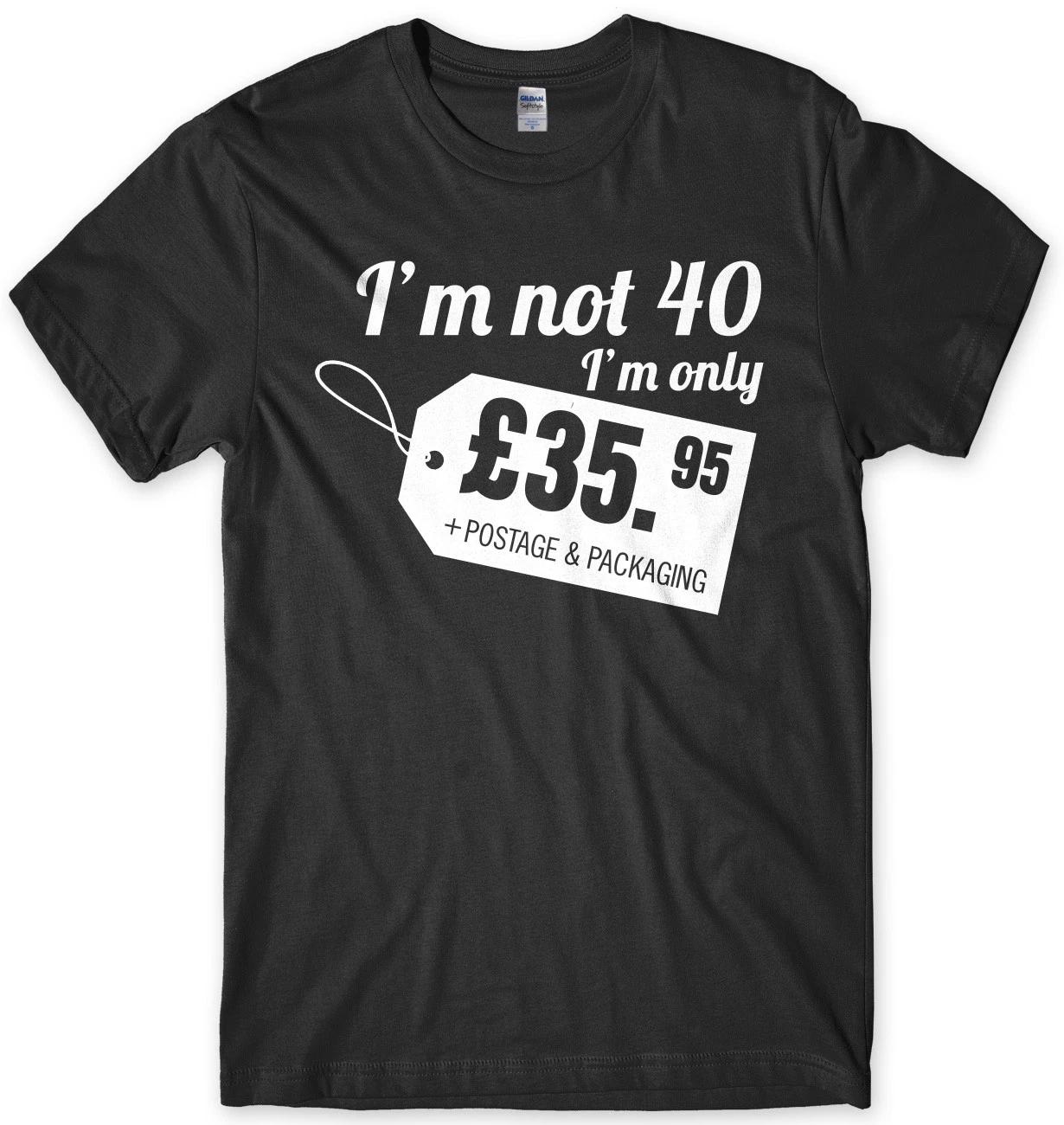 I m Not 40 I m Only Â£35.95 + Postage & Packaging Mens Funny Unisex T-Shirt 2XL